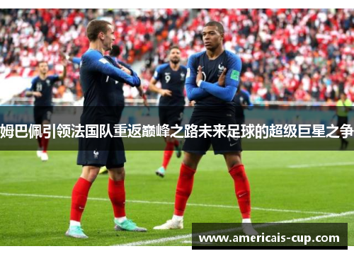 姆巴佩引领法国队重返巅峰之路未来足球的超级巨星之争